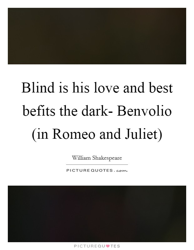 Blind is his love and best befits the dark- Benvolio (in Romeo and Juliet) Picture Quote #1