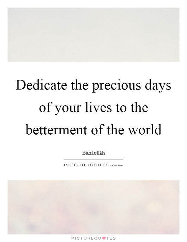 Dedicate the precious days of your lives to the betterment of the world Picture Quote #1