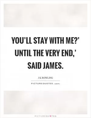 You’ll stay with me?’ Until the very end,’ said James Picture Quote #1