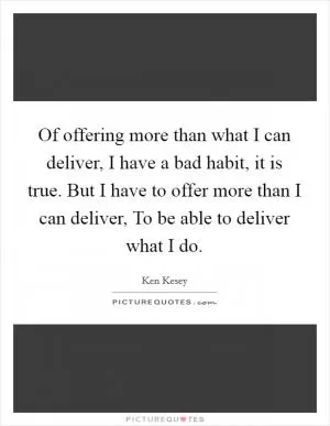 Of offering more than what I can deliver, I have a bad habit, it is true. But I have to offer more than I can deliver, To be able to deliver what I do Picture Quote #1