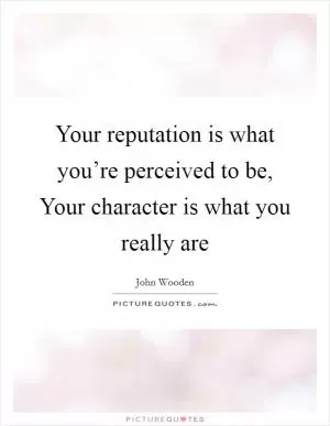 Your reputation is what you’re perceived to be, Your character is what you really are Picture Quote #1