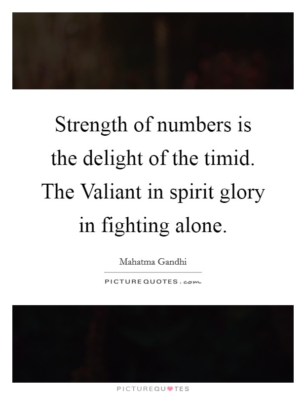Strength of numbers is the delight of the timid. The Valiant in spirit glory in fighting alone Picture Quote #1