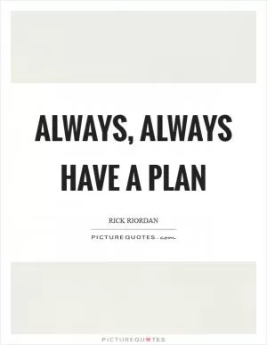 Always, Always have a plan Picture Quote #1
