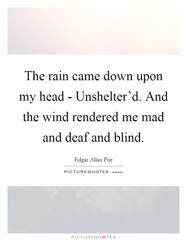 The rain came down upon my head - Unshelter'd. And the wind rendered me mad and deaf and blind Picture Quote #1