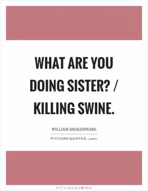 What are you doing sister? / Killing swine Picture Quote #1