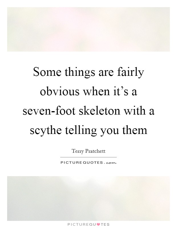Some things are fairly obvious when it's a seven-foot skeleton with a scythe telling you them Picture Quote #1