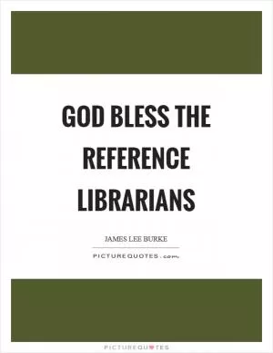 God bless the Reference Librarians Picture Quote #1