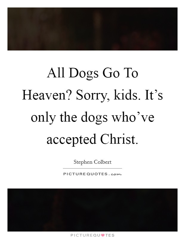 All Dogs Go To Heaven? Sorry, kids. It's only the dogs who've accepted Christ Picture Quote #1