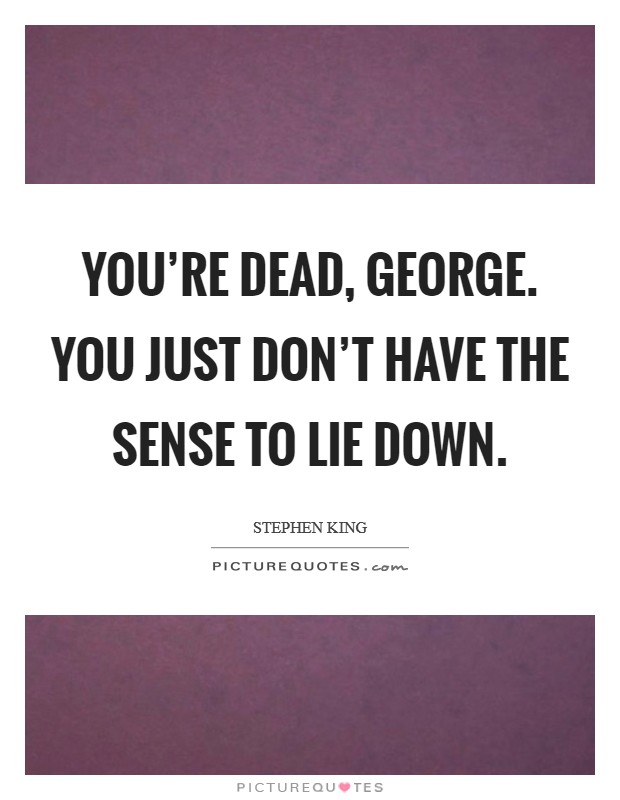 You're dead, George. You just don't have the sense to lie down Picture Quote #1