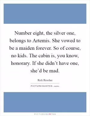 Number eight, the silver one, belongs to Artemis. She vowed to be a maiden forever. So of course, no kids. The cabin is, you know, honorary. If she didn’t have one, she’d be mad Picture Quote #1