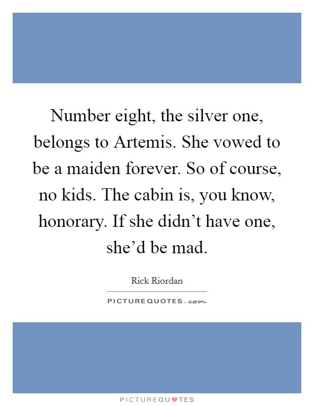 Number eight, the silver one, belongs to Artemis. She vowed to be a maiden forever. So of course, no kids. The cabin is, you know, honorary. If she didn't have one, she'd be mad Picture Quote #1