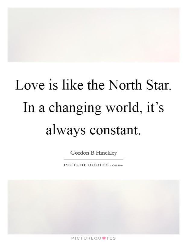 Love is like the North Star. In a changing world, it's always constant Picture Quote #1