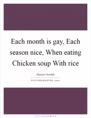 Each month is gay, Each season nice, When eating Chicken soup With rice Picture Quote #1