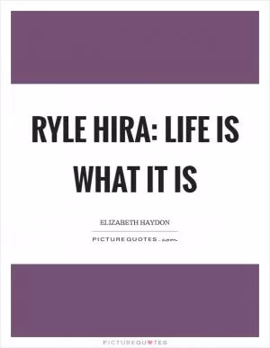 Ryle Hira: Life is what it is Picture Quote #1