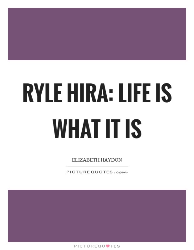 Ryle Hira: Life is what it is Picture Quote #1