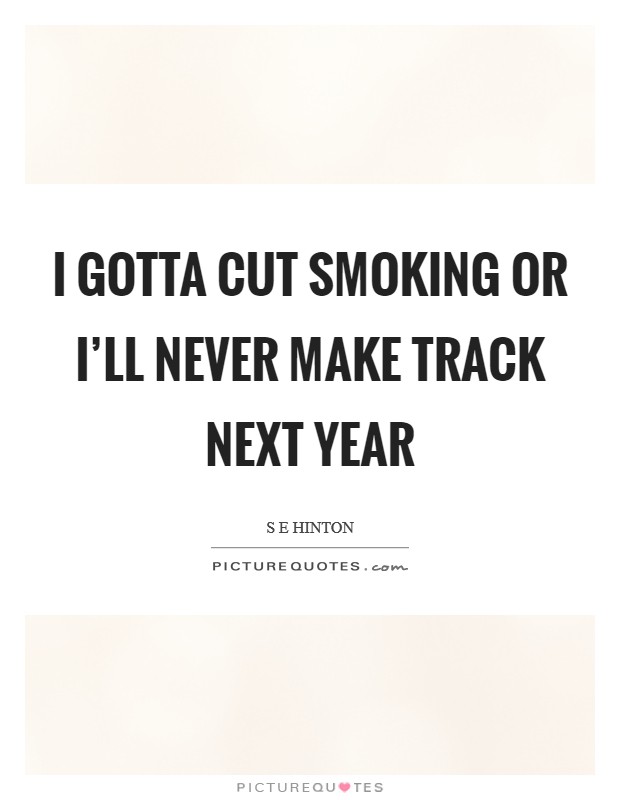 I gotta cut smoking or I'll never make track next year Picture Quote #1