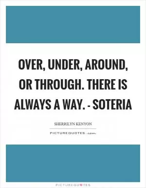 Over, under, around, or through. There is always a way. - Soteria Picture Quote #1