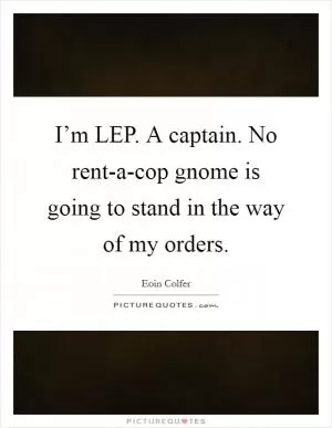 I’m LEP. A captain. No rent-a-cop gnome is going to stand in the way of my orders Picture Quote #1