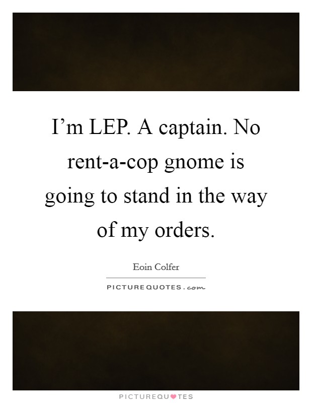 I'm LEP. A captain. No rent-a-cop gnome is going to stand in the way of my orders Picture Quote #1