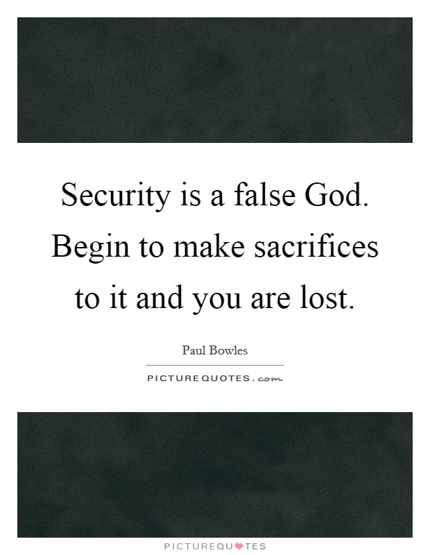 Security is a false God. Begin to make sacrifices to it and you are lost Picture Quote #1