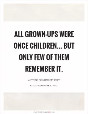 All grown-ups were once children... but only few of them remember it Picture Quote #1