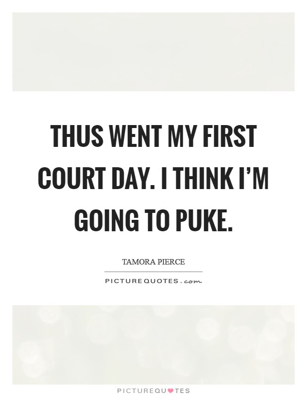 Thus went my first Court Day. I think I'm going to puke Picture Quote #1