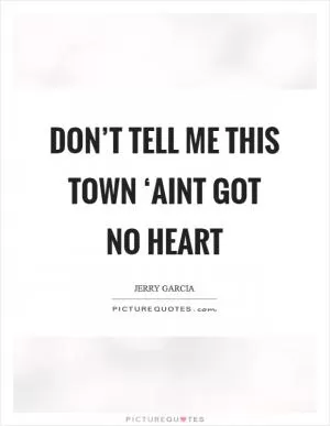 Don’t tell me this town ‘aint got no heart Picture Quote #1
