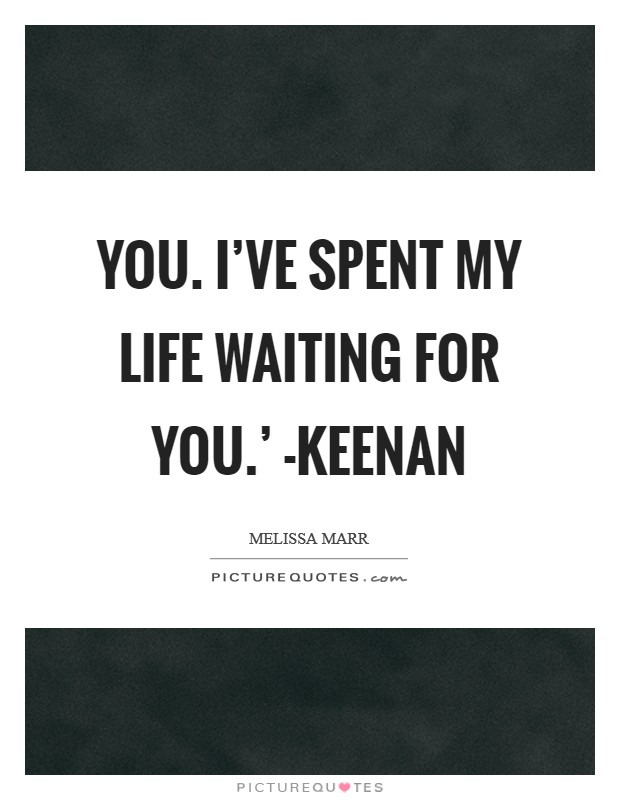 You. I've spent my life waiting for you.' -Keenan Picture Quote #1