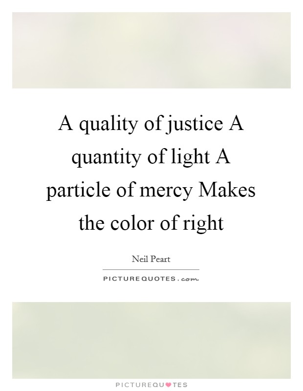 A quality of justice A quantity of light A particle of mercy Makes the color of right Picture Quote #1