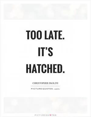 Too late. It’s hatched Picture Quote #1