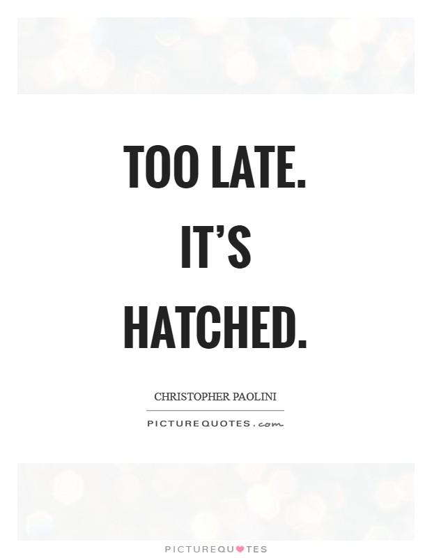 Too late. It's hatched Picture Quote #1