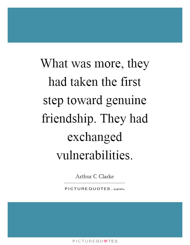 What was more, they had taken the first step toward genuine friendship. They had exchanged vulnerabilities Picture Quote #1