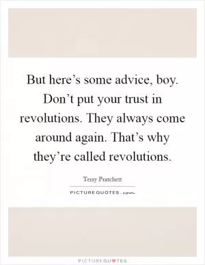 But here’s some advice, boy. Don’t put your trust in revolutions. They always come around again. That’s why they’re called revolutions Picture Quote #1