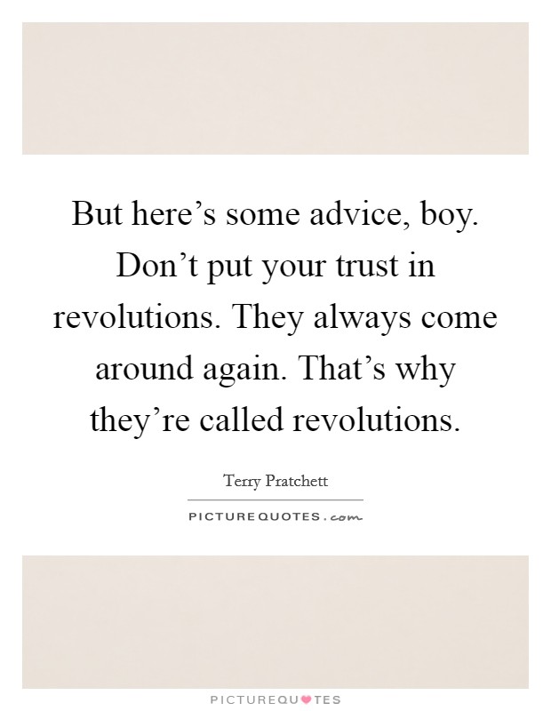 But here's some advice, boy. Don't put your trust in revolutions. They always come around again. That's why they're called revolutions Picture Quote #1