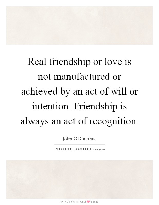 Real friendship or love is not manufactured or achieved by an act of will or intention. Friendship is always an act of recognition Picture Quote #1