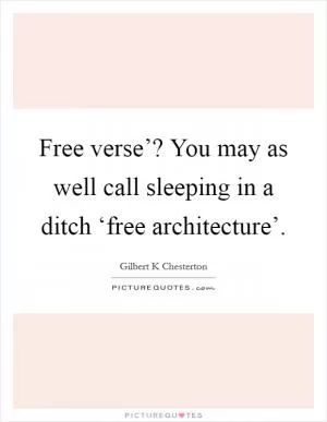 Free verse’? You may as well call sleeping in a ditch ‘free architecture’ Picture Quote #1