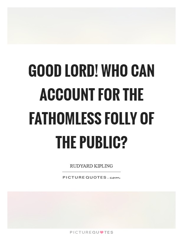 Good Lord! who can account for the fathomless folly of the public? Picture Quote #1