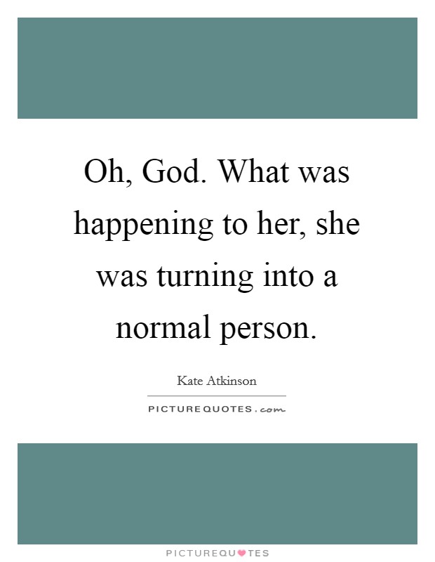 Oh, God. What was happening to her, she was turning into a normal person Picture Quote #1