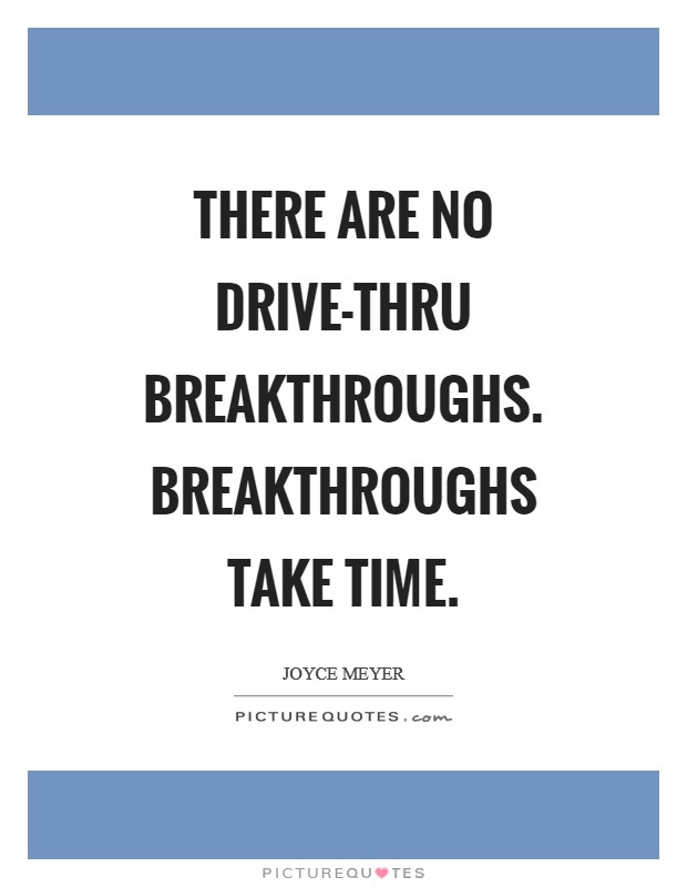 There are no drive-thru breakthroughs. Breakthroughs take time Picture Quote #1