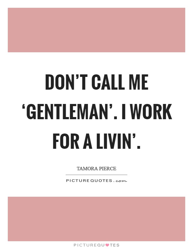 Don't call me ‘gentleman'. I work for a livin' Picture Quote #1