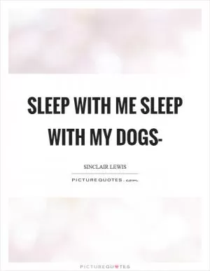 Sleep with me sleep with my dogs- Picture Quote #1