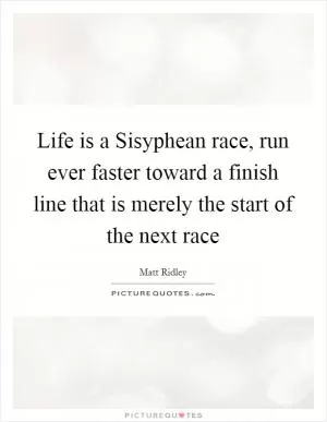Life is a Sisyphean race, run ever faster toward a finish line that is merely the start of the next race Picture Quote #1