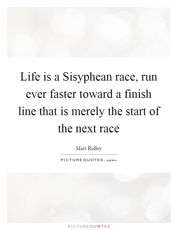 Life is a Sisyphean race, run ever faster toward a finish line that is merely the start of the next race Picture Quote #1