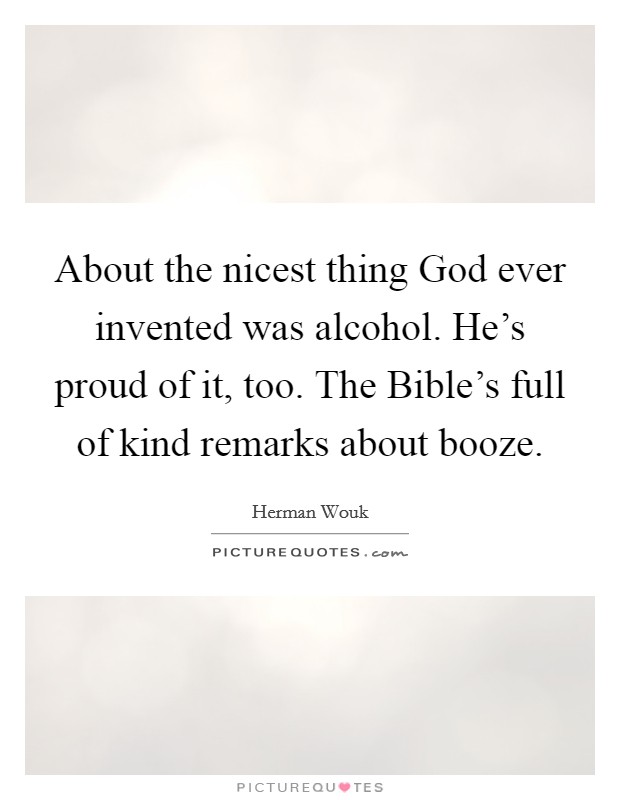 About the nicest thing God ever invented was alcohol. He's proud of it, too. The Bible's full of kind remarks about booze Picture Quote #1