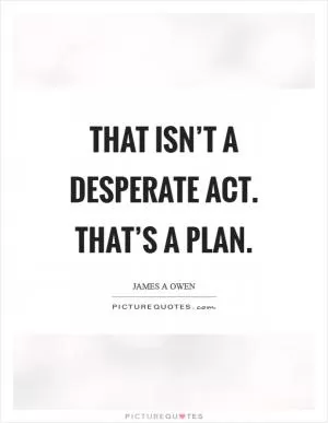That isn’t a desperate act. That’s a PLAN Picture Quote #1