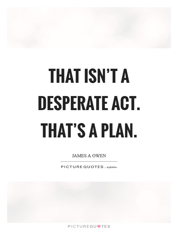 That isn't a desperate act. That's a PLAN Picture Quote #1
