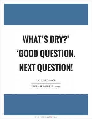 What’s dry?’ ‘Good question. Next question! Picture Quote #1