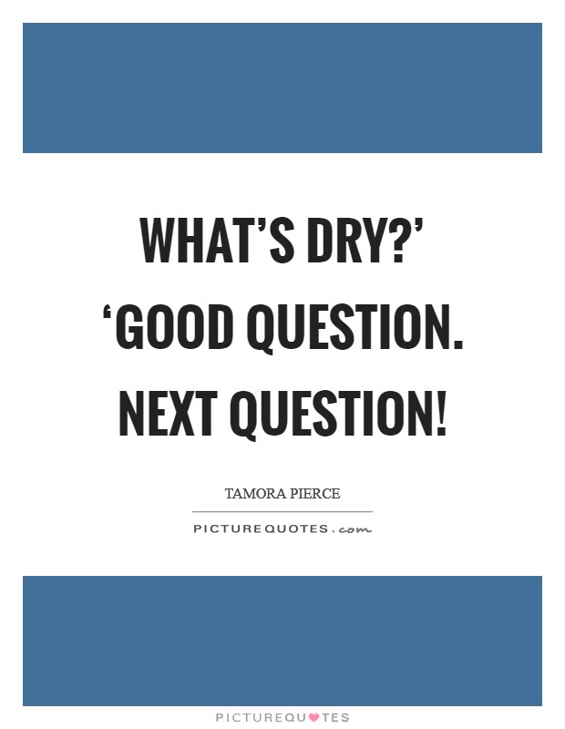 What's dry?' ‘Good question. Next question! Picture Quote #1