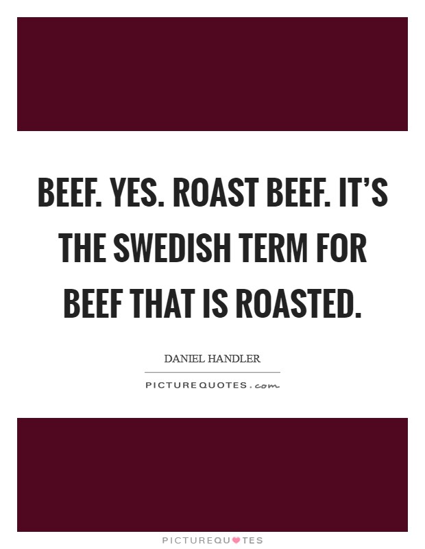 Beef. Yes. Roast beef. It's the Swedish term for beef that is roasted Picture Quote #1