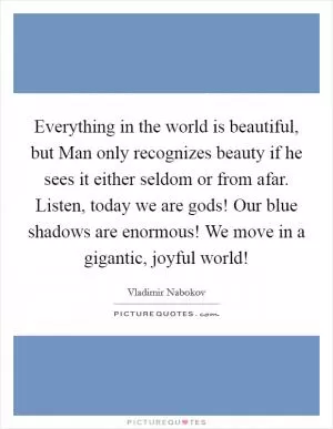 Everything in the world is beautiful, but Man only recognizes beauty if he sees it either seldom or from afar. Listen, today we are gods! Our blue shadows are enormous! We move in a gigantic, joyful world! Picture Quote #1
